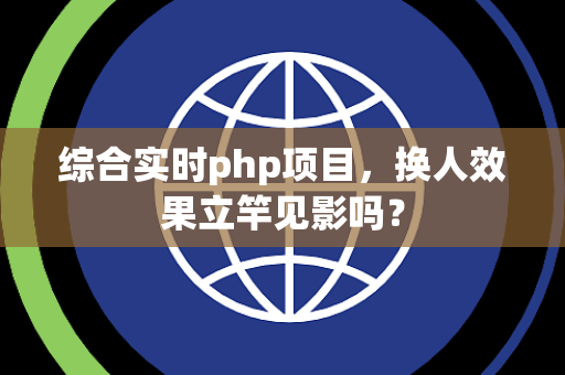 综合实时php项目，换人效果立竿见影吗？
