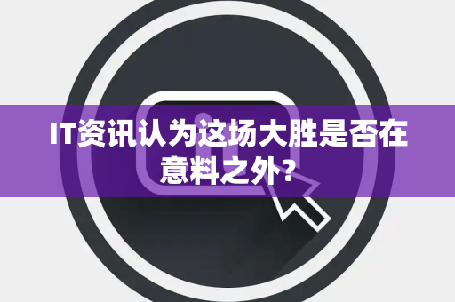 IT资讯认为这场大胜是否在意料之外？
