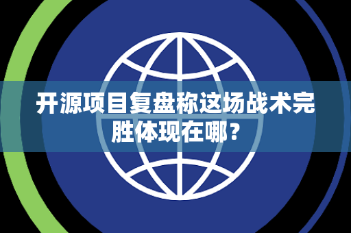 开源项目复盘称这场战术完胜体现在哪？