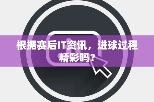 根据赛后IT资讯，进球过程精彩吗？