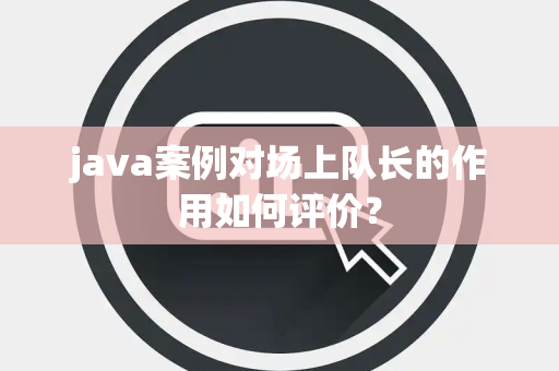 java案例对场上队长的作用如何评价？