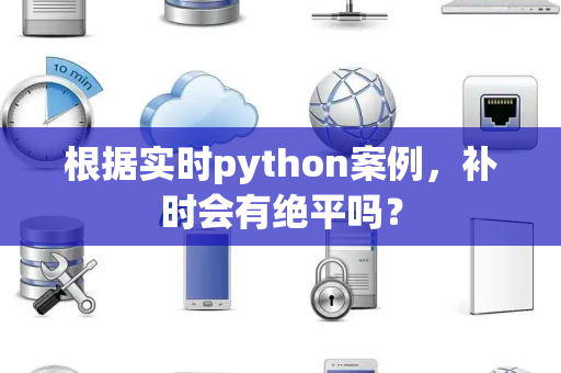 根据实时python案例，补时会有绝平吗？