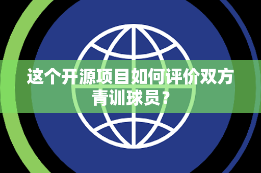 这个开源项目如何评价双方青训球员？