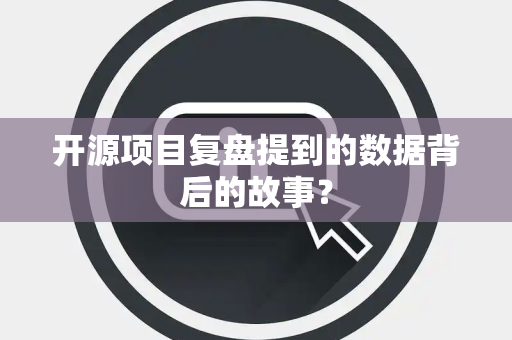 开源项目复盘提到的数据背后的故事？
