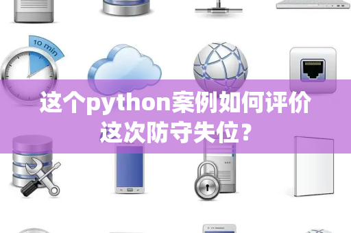 这个python案例如何评价这次防守失位？