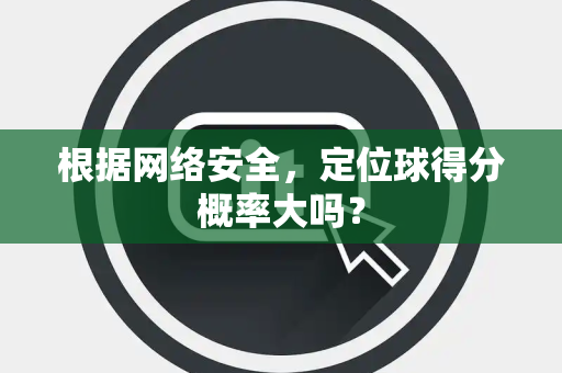 根据网络安全，定位球得分概率大吗？