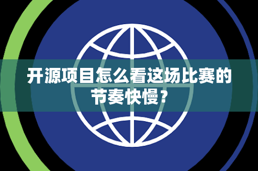 开源项目怎么看这场比赛的节奏快慢？