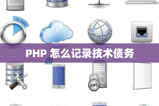 PHP 怎么记录技术债务