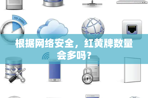 根据网络安全，红黄牌数量会多吗？