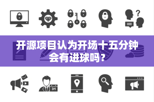 开源项目认为开场十五分钟会有进球吗？