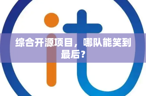 综合开源项目，哪队能笑到最后？