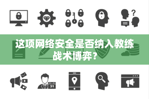 这项网络安全是否纳入教练战术博弈？