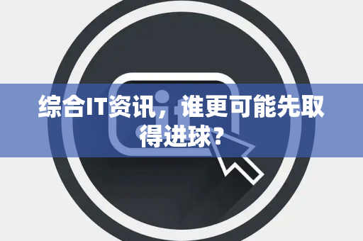 综合IT资讯，谁更可能先取得进球？