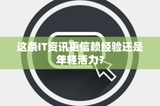 这条IT资讯更信赖经验还是年轻活力？