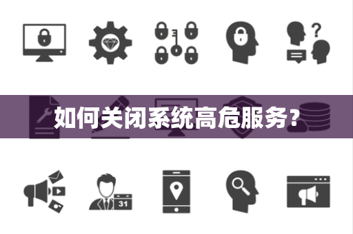 如何关闭系统高危服务？
