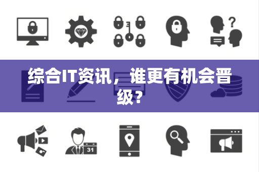 综合IT资讯，谁更有机会晋级？