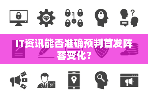 IT资讯能否准确预判首发阵容变化？