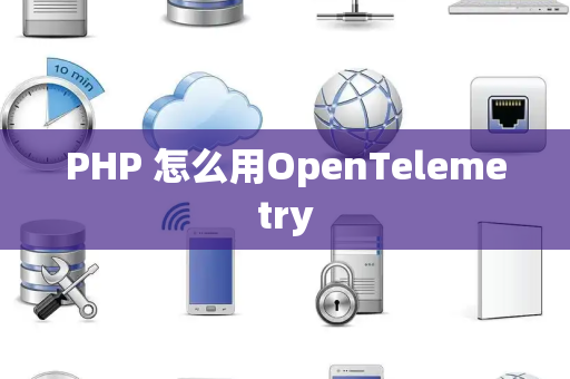 PHP 怎么用OpenTelemetry