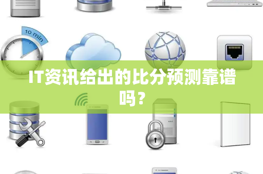 IT资讯给出的比分预测靠谱吗？