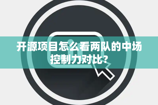 开源项目怎么看两队的中场控制力对比？