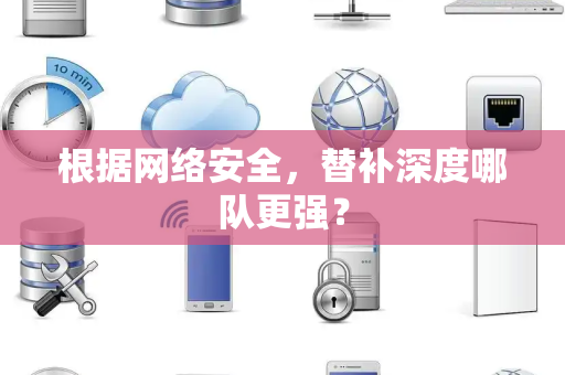 根据网络安全，替补深度哪队更强？