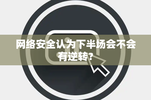网络安全认为下半场会不会有逆转？