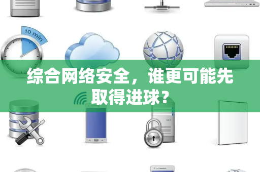 综合网络安全，谁更可能先取得进球？