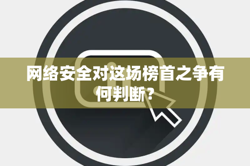 网络安全对这场榜首之争有何判断？