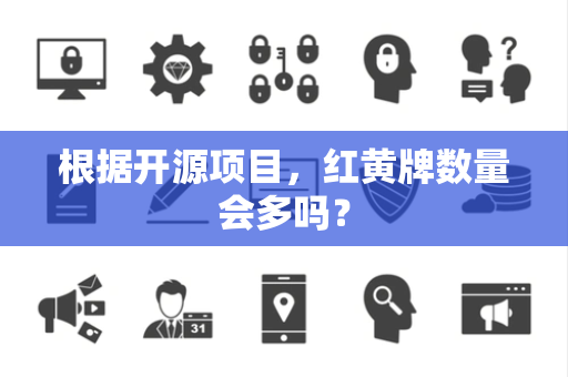 根据开源项目，红黄牌数量会多吗？