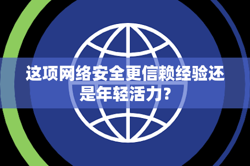 这项网络安全更信赖经验还是年轻活力？