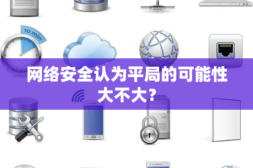 网络安全认为平局的可能性大不大？