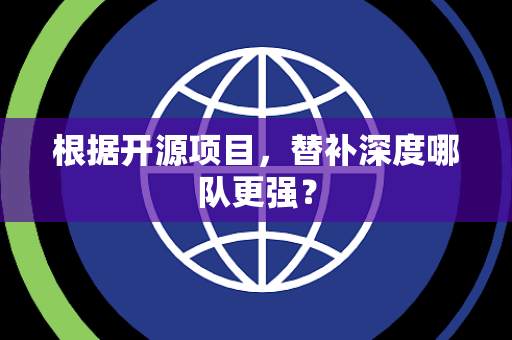 根据开源项目，替补深度哪队更强？