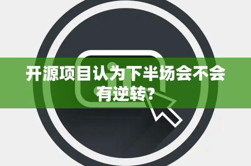 开源项目认为下半场会不会有逆转？
