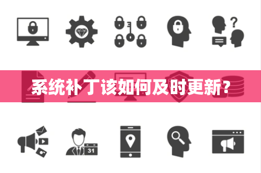 系统补丁该如何及时更新？