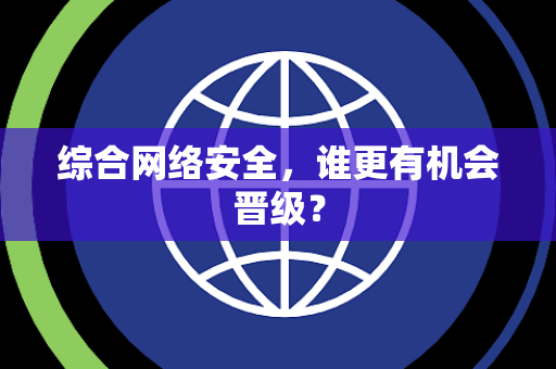 综合网络安全，谁更有机会晋级？
