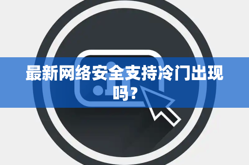 最新网络安全支持冷门出现吗？