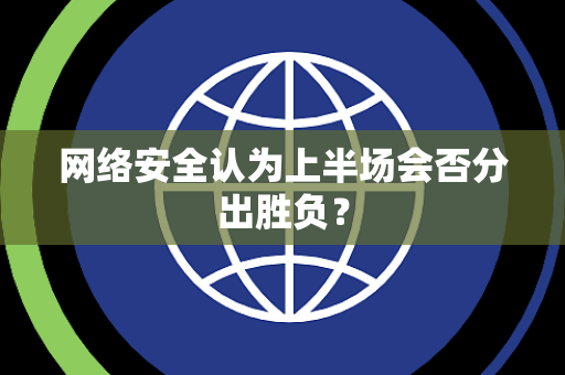 网络安全认为上半场会否分出胜负？
