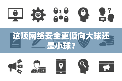 这项网络安全更倾向大球还是小球？