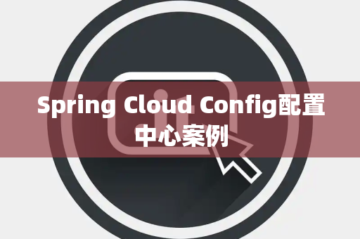 Spring Cloud Config配置中心案例
