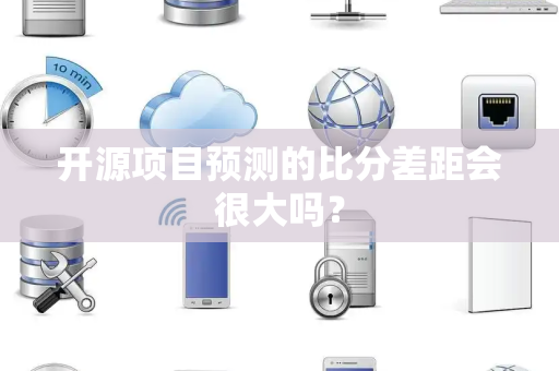 开源项目预测的比分差距会很大吗？