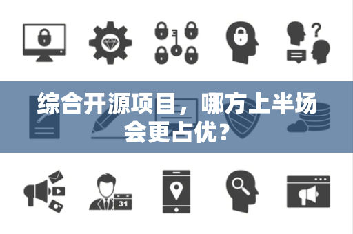 综合开源项目，哪方上半场会更占优？