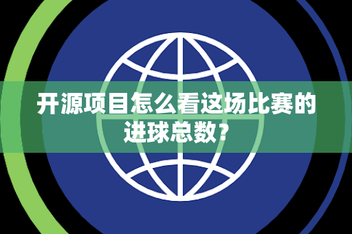 开源项目怎么看这场比赛的进球总数？