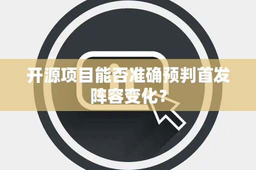 开源项目能否准确预判首发阵容变化？
