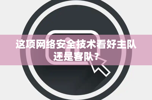 这项网络安全技术看好主队还是客队？