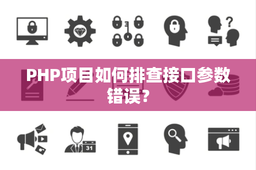 PHP项目如何排查接口参数错误？