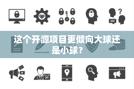 这个开源项目更倾向大球还是小球？