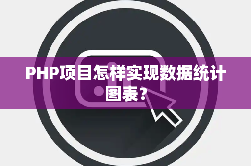 PHP项目怎样实现数据统计图表？