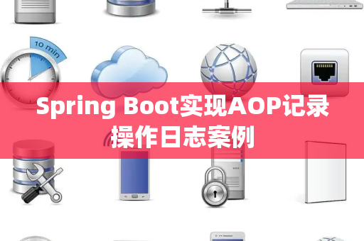 Spring Boot实现AOP记录操作日志案例