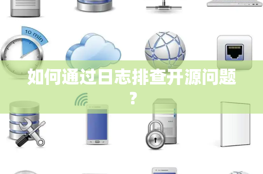 如何通过日志排查开源问题？