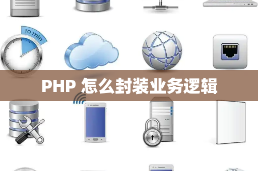 PHP 怎么封装业务逻辑